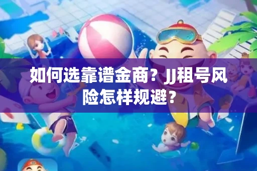 如何选靠谱金商？JJ租号风险怎样规避？