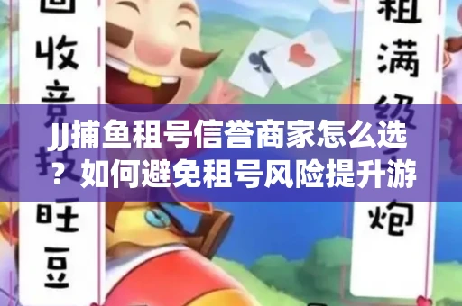 JJ捕鱼租号信誉商家怎么选？如何避免租号风险提升游戏体验？