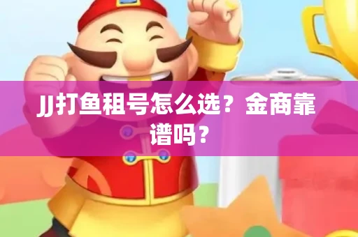 JJ打鱼租号怎么选？金商靠谱吗？