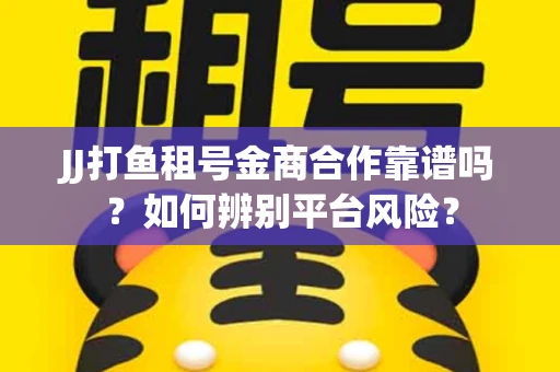 JJ打鱼租号金商合作靠谱吗？如何辨别平台风险？