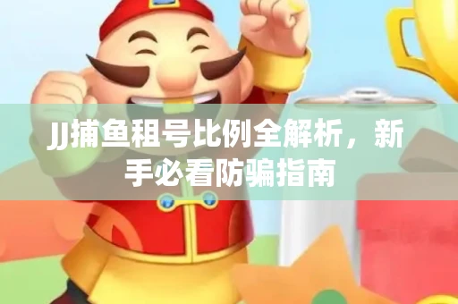 JJ捕鱼租号比例全解析，新手必看防骗指南
