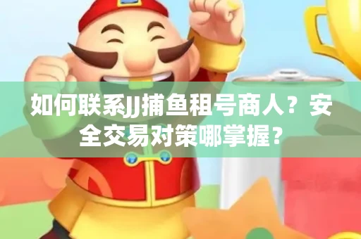 如何联系JJ捕鱼租号商人？安全交易对策哪掌握？
