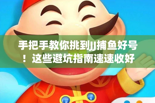 手把手教你挑到JJ捕鱼好号！这些避坑指南速速收好