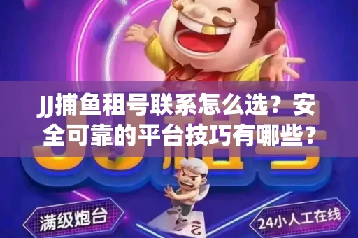 JJ捕鱼租号联系怎么选？安全可靠的平台技巧有哪些？