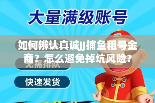 如何辨认真诚JJ捕鱼租号金商？怎么避免掉坑风险？