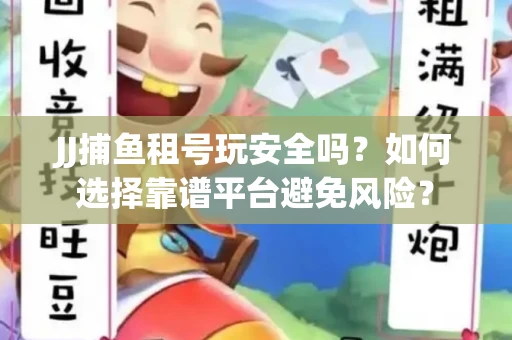 JJ捕鱼租号玩安全吗？如何选择靠谱平台避免风险？