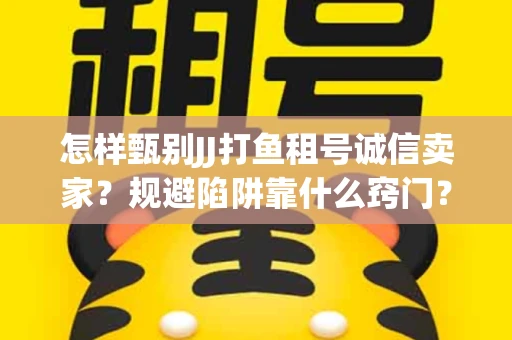 怎样甄别JJ打鱼租号诚信卖家？规避陷阱靠什么窍门？