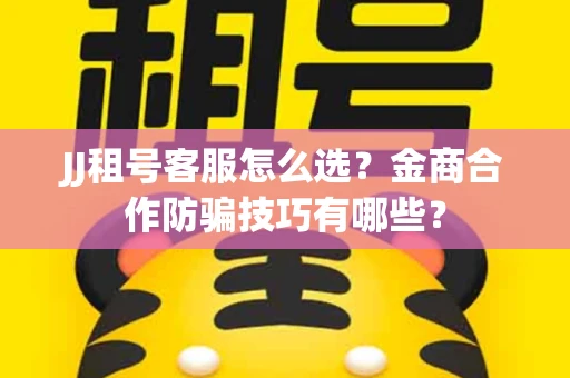 JJ租号客服怎么选？金商合作防骗技巧有哪些？