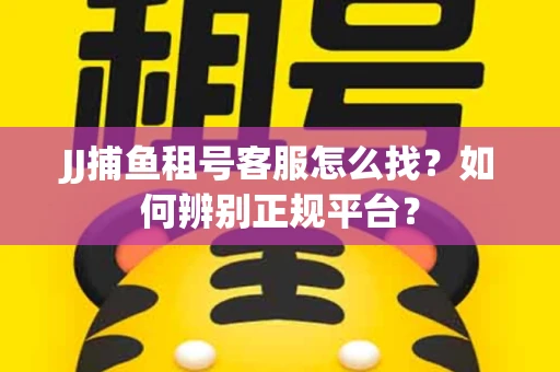 JJ捕鱼租号客服怎么找？如何辨别正规平台？