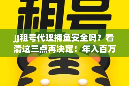 JJ租号代理捕鱼安全吗？看清这三点再决定！年入百万的玩家不慎中招
