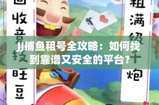 JJ捕鱼租号全攻略：如何找到靠谱又安全的平台？