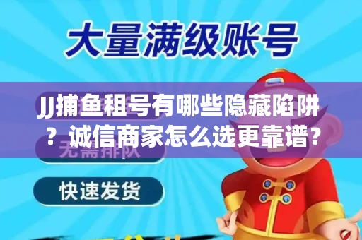JJ捕鱼租号有哪些隐藏陷阱？诚信商家怎么选更靠谱？