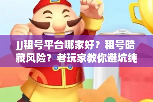 JJ租号平台哪家好？租号暗藏风险？老玩家教你避坑纯干货！
