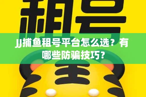 JJ捕鱼租号平台怎么选？有哪些防骗技巧？