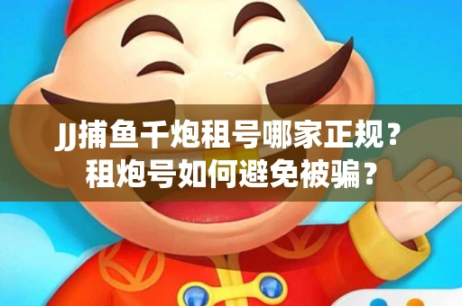 JJ捕鱼千炮租号哪家正规？租炮号如何避免被骗？