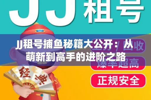 JJ租号捕鱼秘籍大公开：从萌新到高手的进阶之路