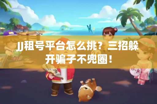JJ租号平台怎么挑？三招躲开骗子不兜圈！