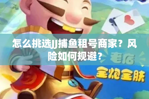 怎么挑选JJ捕鱼租号商家？风险如何规避？