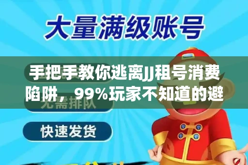 手把手教你逃离JJ租号消费陷阱，99%玩家不知道的避坑指南