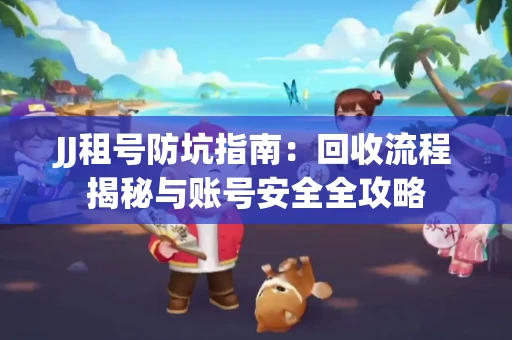 JJ租号防坑指南：回收流程揭秘与账号安全全攻略