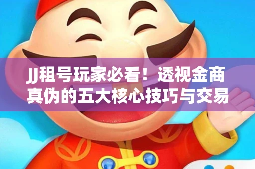 JJ租号玩家必看！透视金商真伪的五大核心技巧与交易避坑全攻略