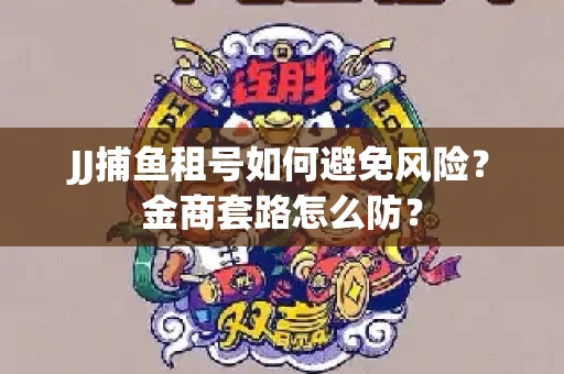 JJ捕鱼租号如何避免风险？金商套路怎么防？