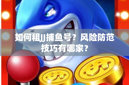 如何租JJ捕鱼号？风险防范技巧有哪家？
