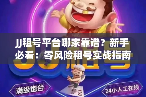 JJ租号平台哪家靠谱？新手必看：零风险租号实战指南
