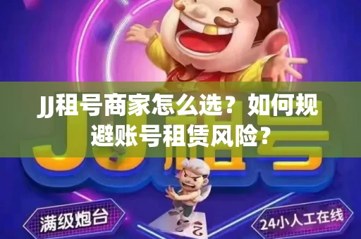JJ租号商家怎么选？如何规避账号租赁风险？