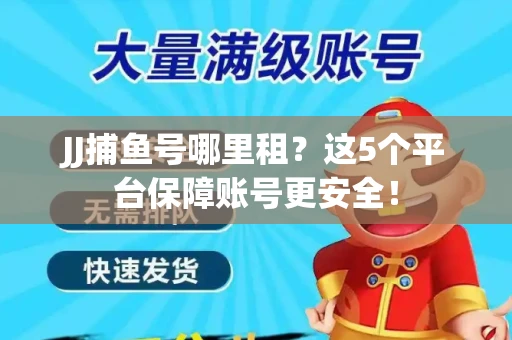 JJ捕鱼号哪里租？这5个平台保障账号更安全！