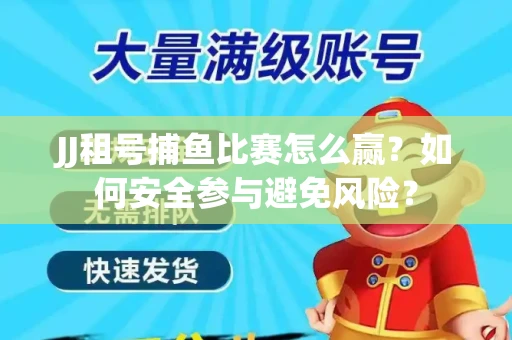 JJ租号捕鱼比赛怎么赢？如何安全参与避免风险？