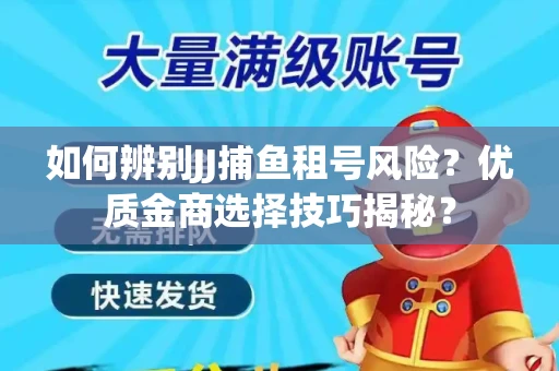 如何辨别JJ捕鱼租号风险？优质金商选择技巧揭秘？