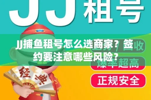 JJ捕鱼租号怎么选商家？签约要注意哪些风险？