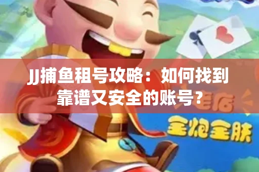 JJ捕鱼租号攻略：如何找到靠谱又安全的账号？