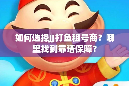如何选择JJ打鱼租号商？哪里找到靠谱保障？