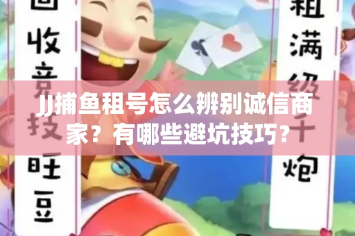 JJ捕鱼租号怎么辨别诚信商家？有哪些避坑技巧？