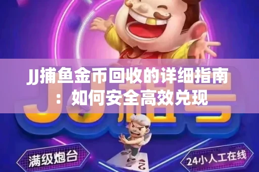 JJ捕鱼金币回收的详细指南：如何安全高效兑现
