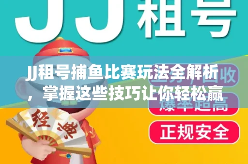 JJ租号捕鱼比赛玩法全解析，掌握这些技巧让你轻松赢大奖